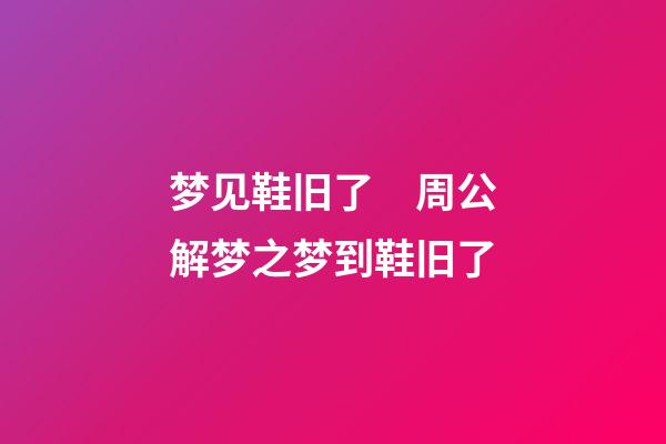 梦见鞋旧了　周公解梦之梦到鞋旧了